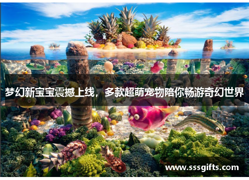 梦幻新宝宝震撼上线，多款超萌宠物陪你畅游奇幻世界